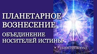 Видео Планетарное Вознесение | Объединение Носителей Истины (автор: Istochnik.one)