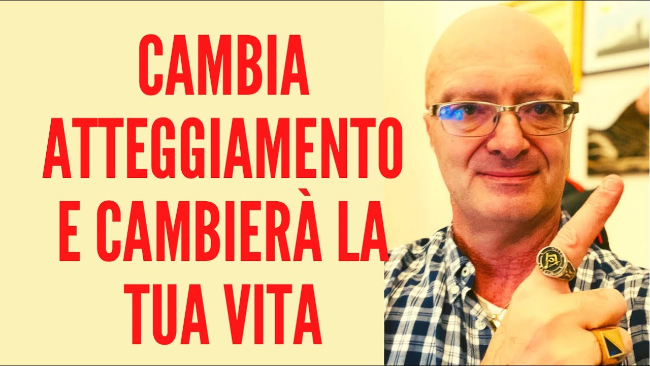 Cambia atteggiamento e cambierà la tua vita - YouTube