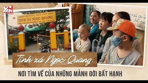 Tịnh Xá Ngọc Quang , Ngôi Nhà Cưu Mang Những Mảnh Đời Bất Hạnh Nơi Chỉ Có Tình Thương Ấm Áp