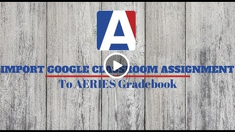 Import Google Classroom Assignment and Scores to Aeries Gradebook JH