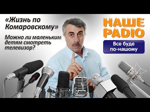 НАШЕ РАДИО: Жизнь по Комаровскому. Можно ли маленьким детям смотреть телевизор?