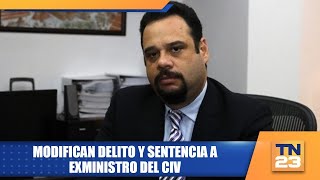 Modifican delito y sentencia a exministro del CIV