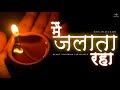 Main Jalata Raha – Emotional Hindi Sad Song | Lyrics by Shri S. K. Chauhan | Official Music Video