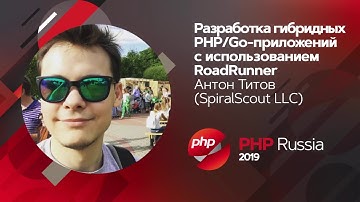Разработка гибридных PHP/Go-приложений с использованием RoadRunner / Антон Титов (SpiralScout LLC)