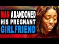 Man Abandoned Pregnant GIRLFRIEND, He Lives To Regret It.