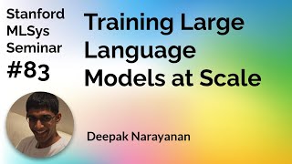 Training LLMs at Scale - Deepak Narayanan | Stanford MLSys #83