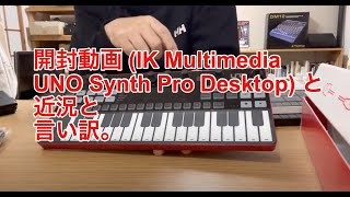 開封動画 (IK Multimedia UNO Synth Pro Desktop) と近況と言い訳。