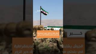 الجيش يشتبك مع قوات سوريا الديمقراطية في بلدتي محكان والكشمة شرق دير الزور