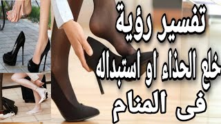 تفسير حلم خلع الحذاء| رؤية استبدال الحذاء ضياع الحذاء فى المنام