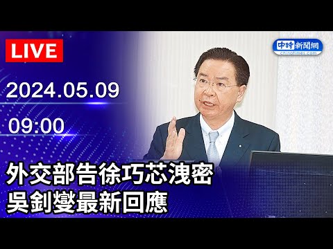 🔴【LIVE直播】外交部告徐巧芯洩密　吳釗燮最新回應｜2024.05.09 @ChinaTimes