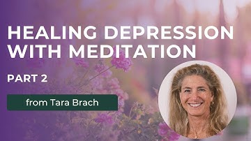 Healing Depression with Meditation, from Tara Brach (Part 2)