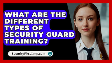 What Are The Different Types Of Security Guard Training? - SecurityFirstCorp.com
