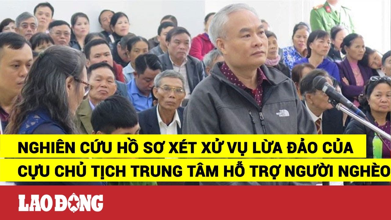 Nghiên cứu hồ sơ để xét xử vụ lừa đảo của Cựu Chủ tịch... - youtube