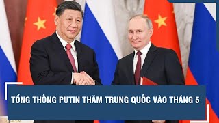 Tổng thống Nga Putin sẽ thăm Trung Quốc vào tháng 5 | VTs