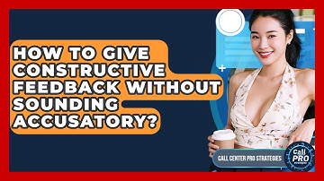 How To Give Constructive Feedback Without Sounding Accusatory? - Call Center Pro Strategies