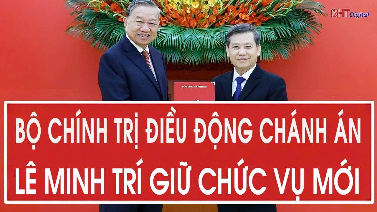 Bộ Chính trị điều động Chánh án Lê Minh Trí giữ chức vụ mới 