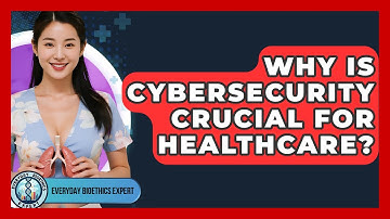 Why Is Cybersecurity Crucial For Healthcare? - Everyday Bioethics Expert
