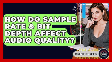 How Do Sample Rate & Bit Depth Affect Audio Quality? - Music Producer Mastery