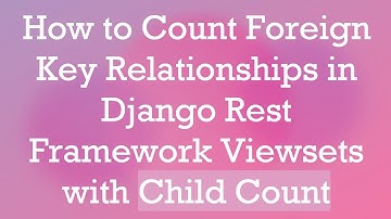 How to Count Foreign Key Relationships in Django Rest Framework Viewsets with Child Count