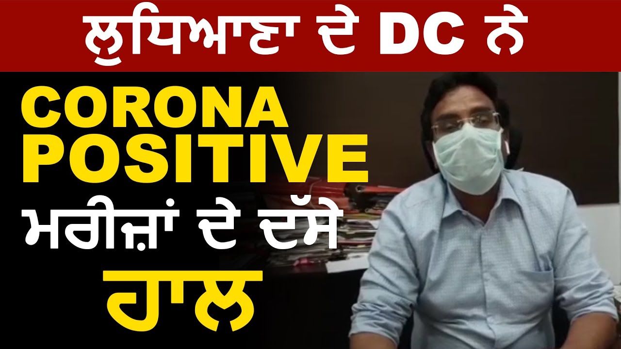 Ludhiana के DC Pardeep Agarwal ने बताया Corona के Positive मरीज़ो के हाल