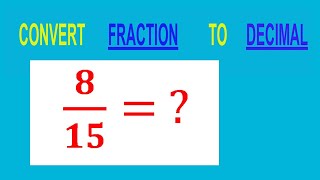CONVERT FRACTION 8/15 =  TO DECIMAL