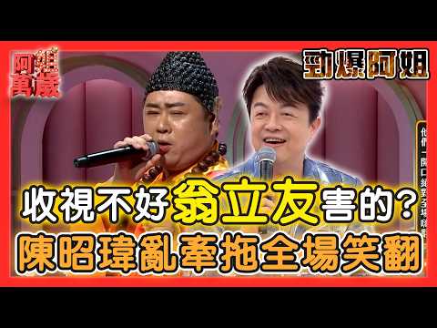 【勁爆阿姐】收視率不好是翁立友害的？陳昭瑋亂牽拖全場笑翻！| 阿姐萬歲精華