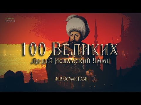 100 Великих Людей Исламской Уммы #15: Осман сын Эртугрула - Становление Османского государства