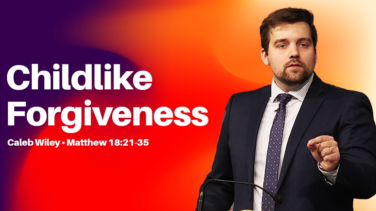 Caleb Wiley - Childlike Forgiveness - Matthew 18:21-35