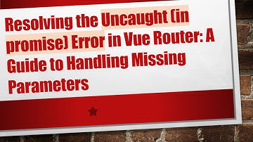 Resolving the Uncaught (in promise) Error in Vue Router: A Guide to Handling Missing Parameters