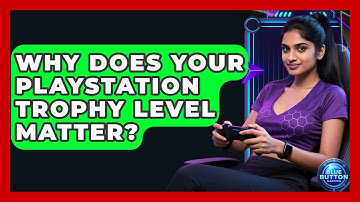 Why Does Your PlayStation Trophy Level Matter? - Blue Button Gaming