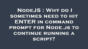 NodeJS : Why do I sometimes need to hit ENTER in command prompt for Node.js to continue running a sc