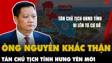 Tiểu sử ông Nguyễn Khắc Thận, TÂN CHỦ TỊCH TỈNH HƯNG YÊN MỚI -từng là Bí thư Tỉnh ủy Thái Bình | PKT
