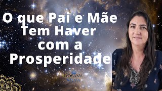 O Que PAI e MÃE TEM haver  com a PROSPERIDADE Rosana Silva