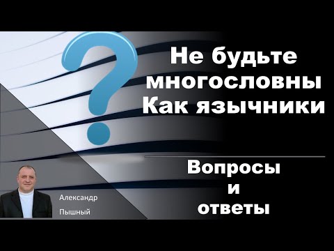 Александр Пышный - Вопросы и ответы. В многословии как язычники.