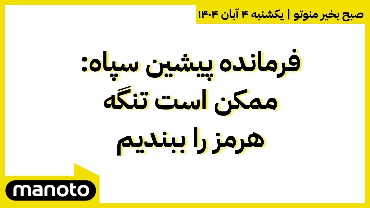 صبح بخیر منوتو | یکشنبه ۴ آبان ۱۴۰۴ | فرمانده پیشین سپاه: ممکن است تنگه هرمز را ببندیم