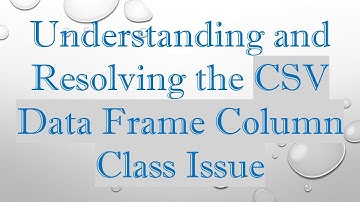 Understanding and Resolving the CSV Data Frame Column Class Issue