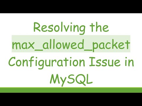 Resolving the max_allowed_packet Configuration Issue in MySQL