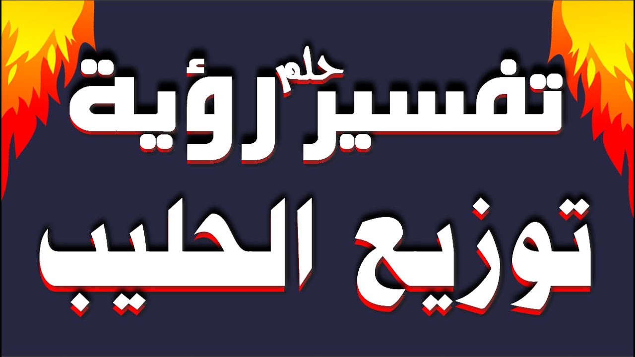 تفسير حلم رؤية توزيع الحليب في المنام للشاب والفتاة والرجل والمتزوجة وللحامل