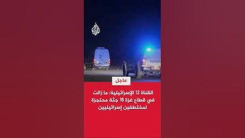 القناة 12 الإسرائيلية: ما زالت في قطاع غزة 16 جثة محتجزة لمختطفين إسرائيليين