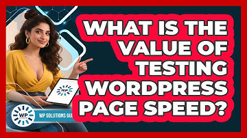 What Is The Value of Testing WordPress Page Speed?