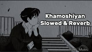 Khamoshiyaan~~Arijit Singh | Slowed & Reverb Version |AbeL Music creat0rr