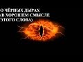 О ЧЁРНЫХ ДЫРАХ (В ХОРОШЕМ СМЫСЛЕ ЭТОГО СЛОВА)