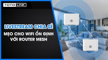 Livestream | Wifi ổn định với Router Mesh TOTOLINK