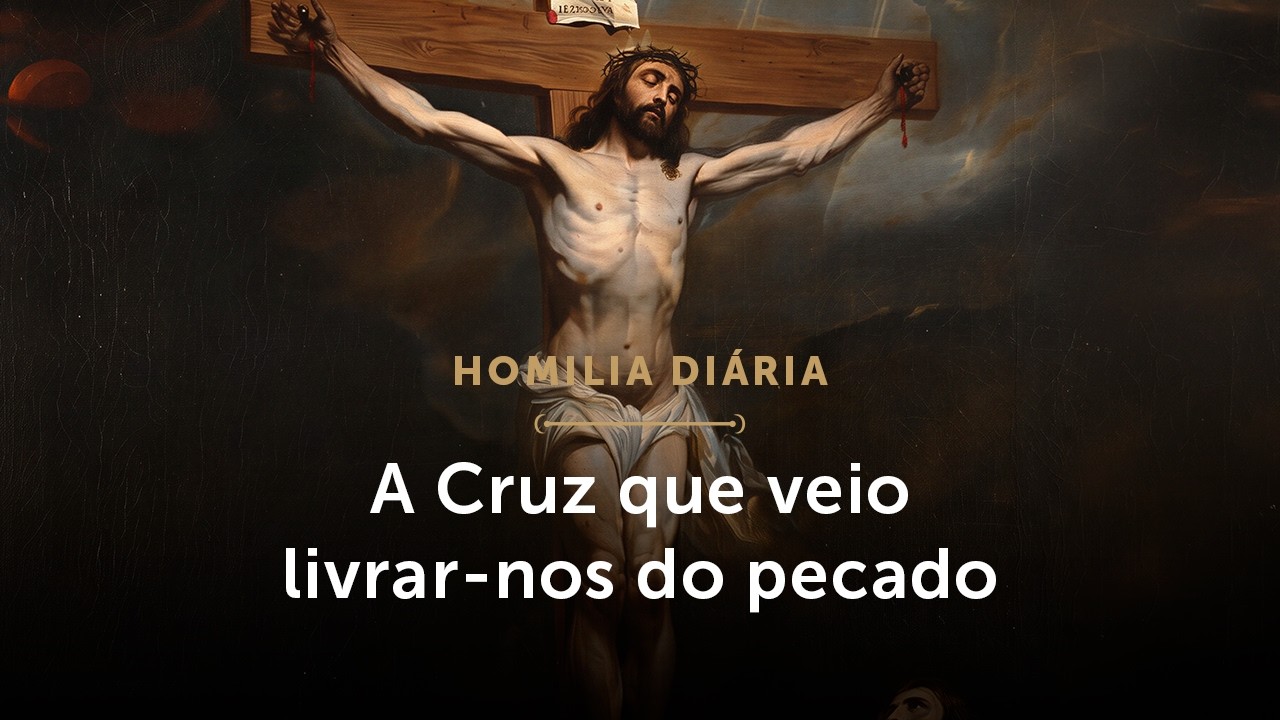 Homilia Diária | A Cruz que veio livrar-nos do pecado (Festa da Exaltação da Santa Cruz - 14/09/26)