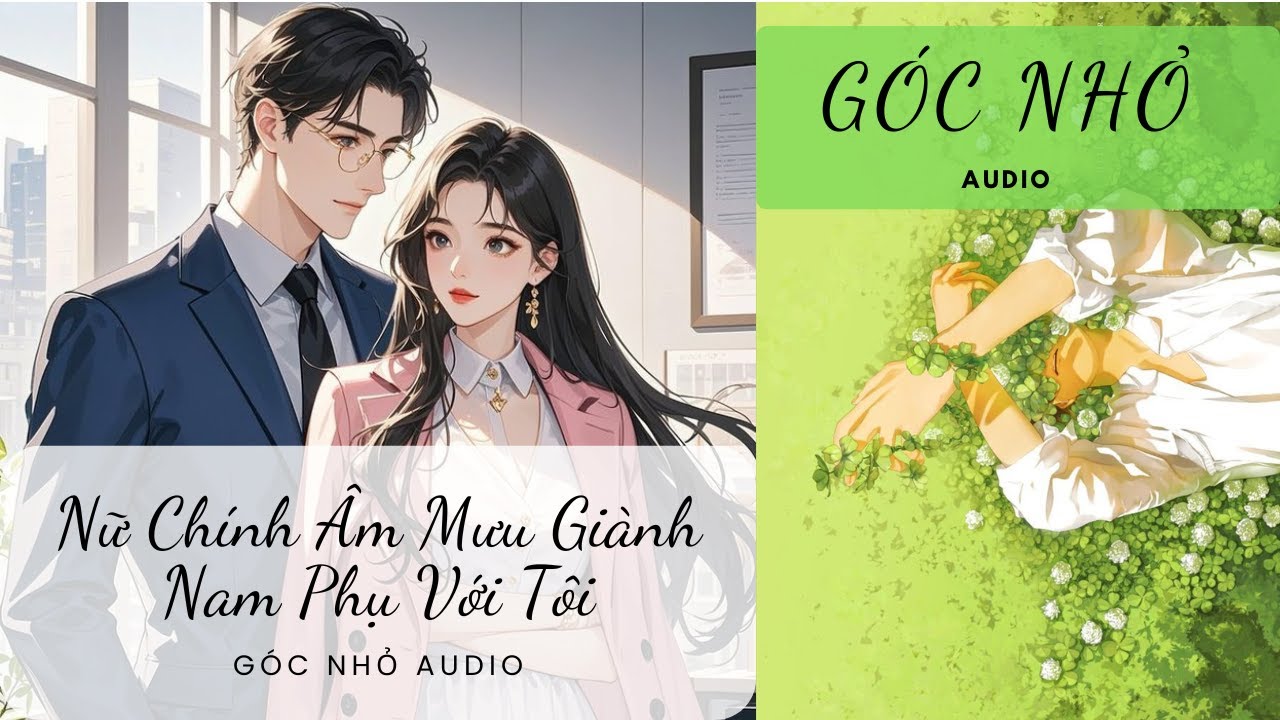 [TRUYỆN AUDIO] Nữ Chính Âm Mưu Giành Nam Phụ Với Tôi (Full) | Góc Nhỏ Audio