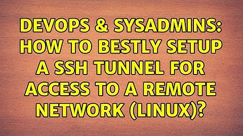 DevOps & SysAdmins: How to bestly setup a ssh tunnel for access to a remote network (Linux)?