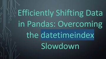 Efficiently Shifting Data in Pandas: Overcoming the datetimeindex Slowdown