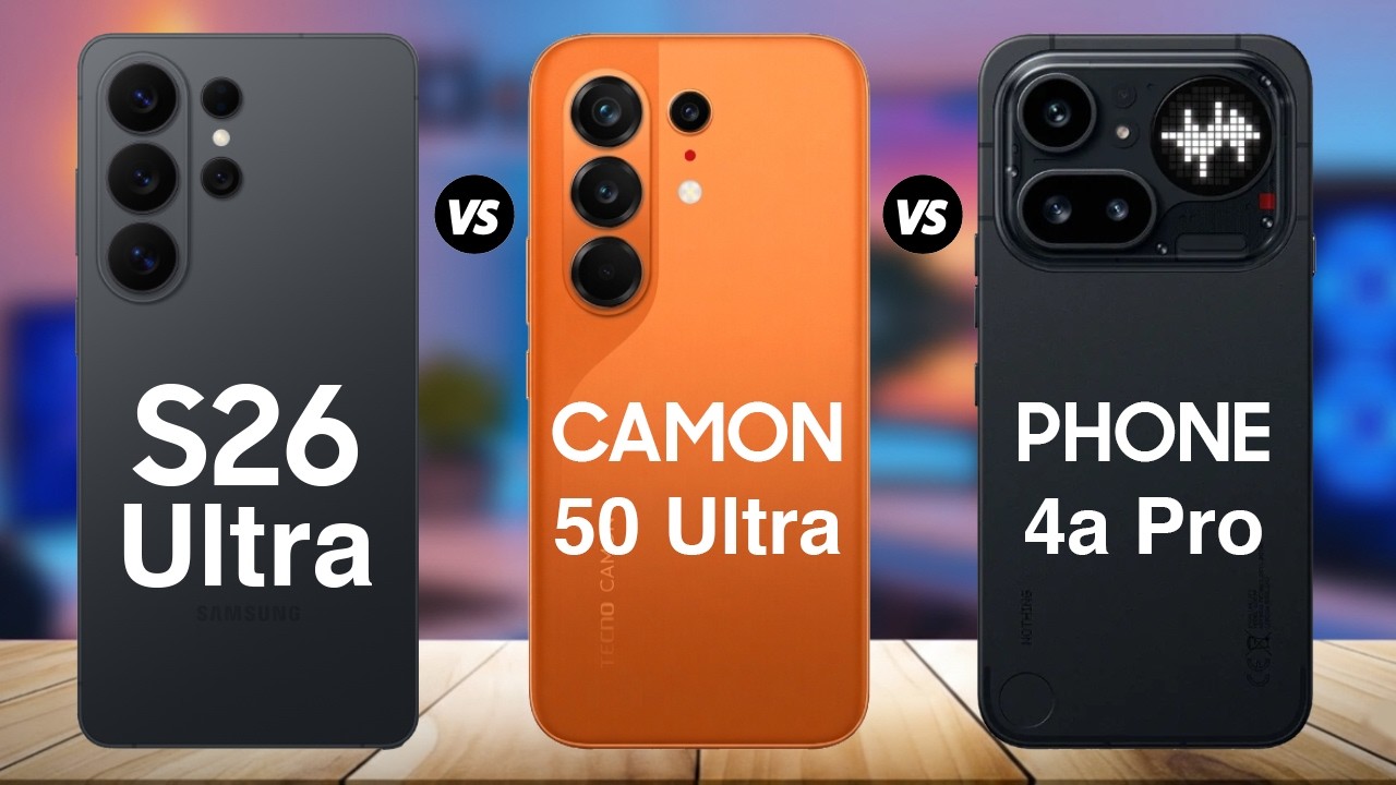 Samsung Galaxy S26 Ultra vs Tecno Camon 50 Ultra vs Nothing Phone (4a) Pro Full Comparison