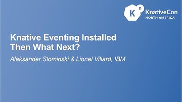 Knative Eventing Installed Then What Next? - Aleksander Slominski & Lionel Villard, IBM