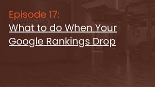 Episode 17: What to do When Your Google Rankings Drop